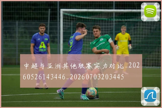 中超与亚洲其他联赛实力对比_20260526143446_20260703203445