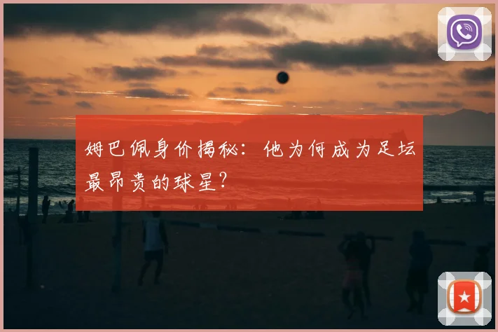 姆巴佩身价揭秘：他为何成为足坛最昂贵的球星？