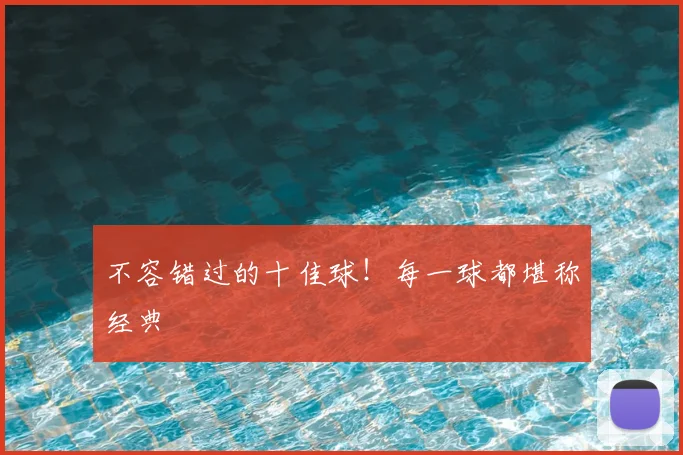 不容错过的十佳球!每一球都堪称经典