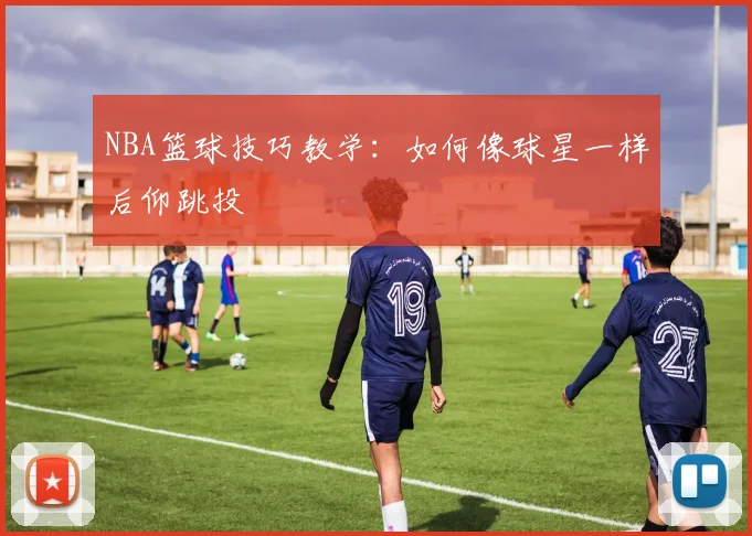 NBA篮球技巧教学：如何像球星一样后仰跳投