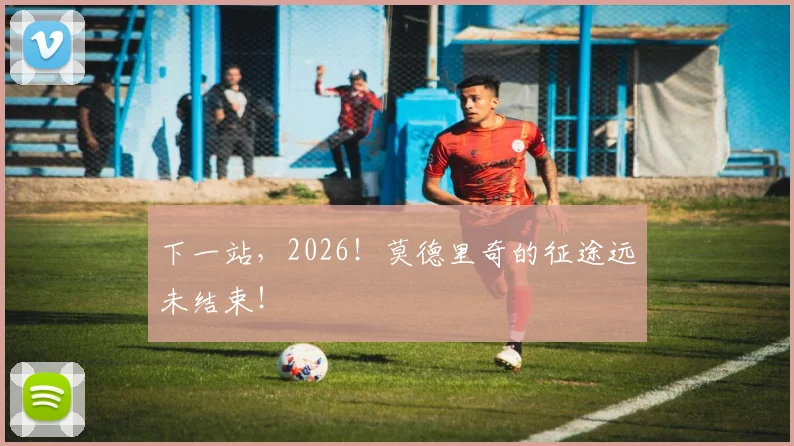 下一站，2026！莫德里奇的征途远未结束！