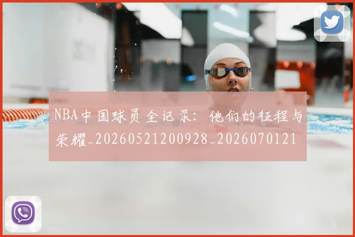 NBA中国球员全记录：他们的征程与荣耀_20260521200928_20260701215137