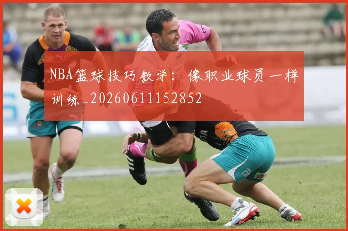 NBA篮球技巧教学:像职业球员一样训练_20260611152852