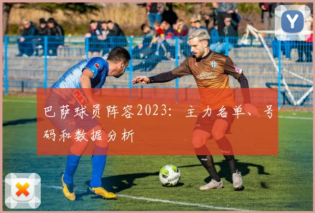 巴萨球员阵容2023：主力名单、号码和数据分析