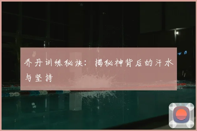 乔丹训练秘诀：揭秘神背后的汗水与坚持