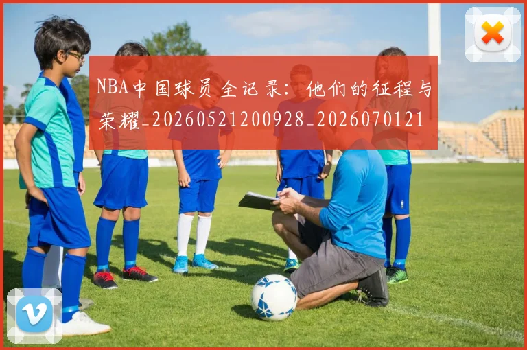 NBA中国球员全记录:他们的征程与荣耀_20260521200928_20260701215137