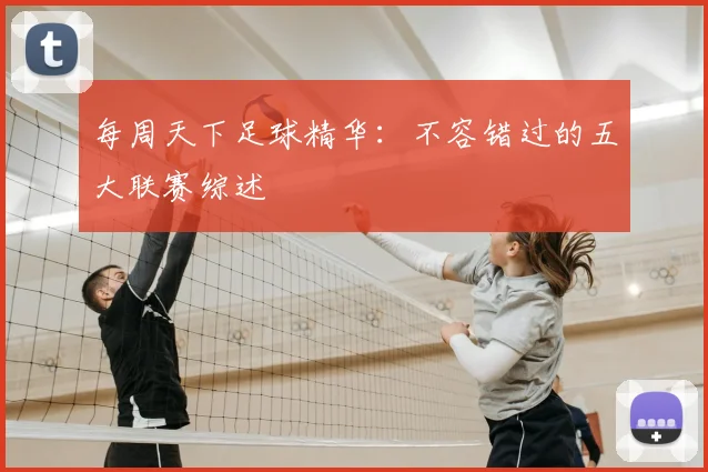 每周天下足球精华：不容错过的五大联赛综述