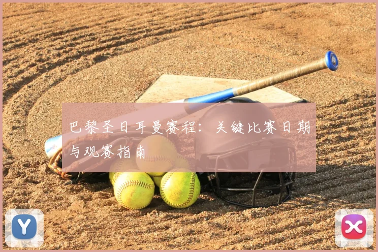 巴黎圣日耳曼赛程：关键比赛日期与观赛指南