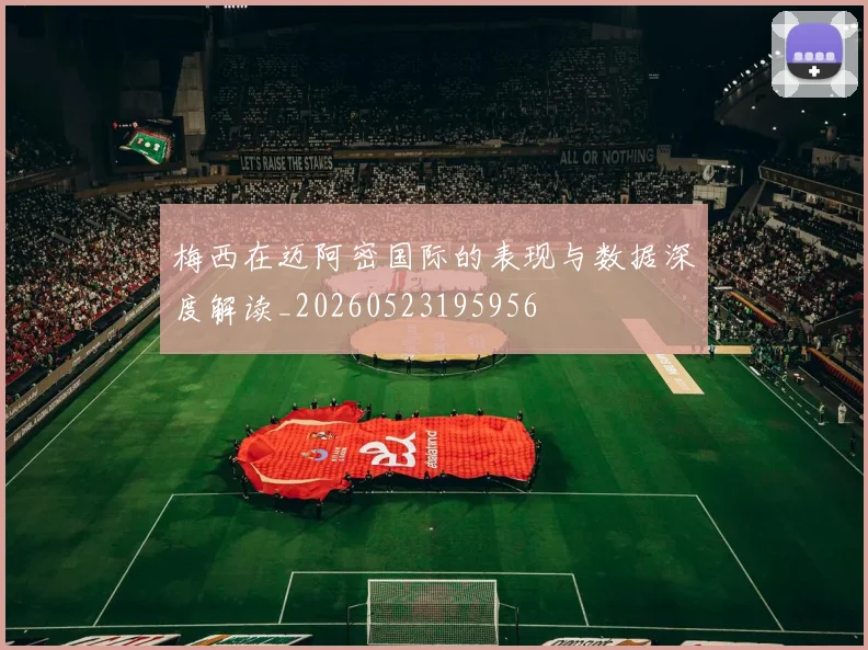 梅西在迈阿密国际的表现与数据深度解读_20260523195956