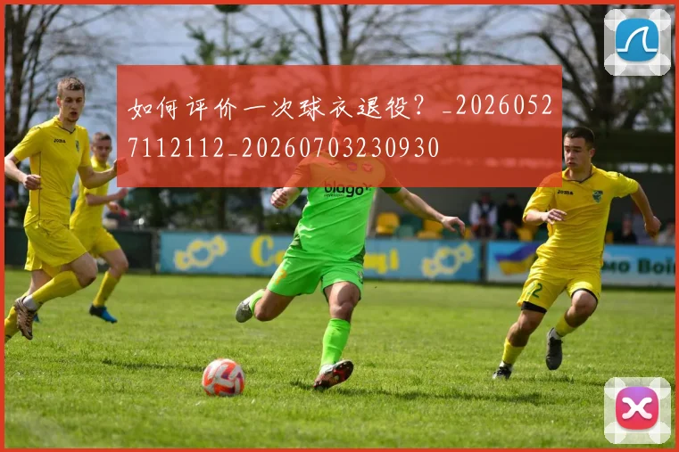如何评价一次球衣退役?_20260527112112_20260703230930