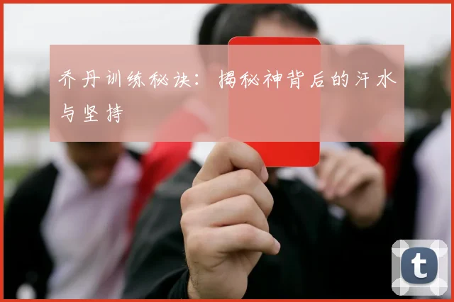 乔丹训练秘诀：揭秘神背后的汗水与坚持
