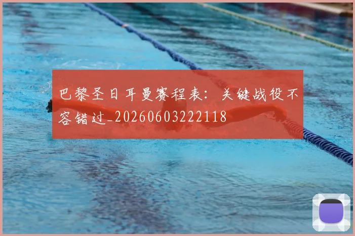 巴黎圣日耳曼赛程表：关键战役不容错过_20260603222118