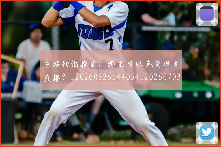 中超转播指南:哪里可以免费观看直播?_20260526144054_20260703205442_20260716191155