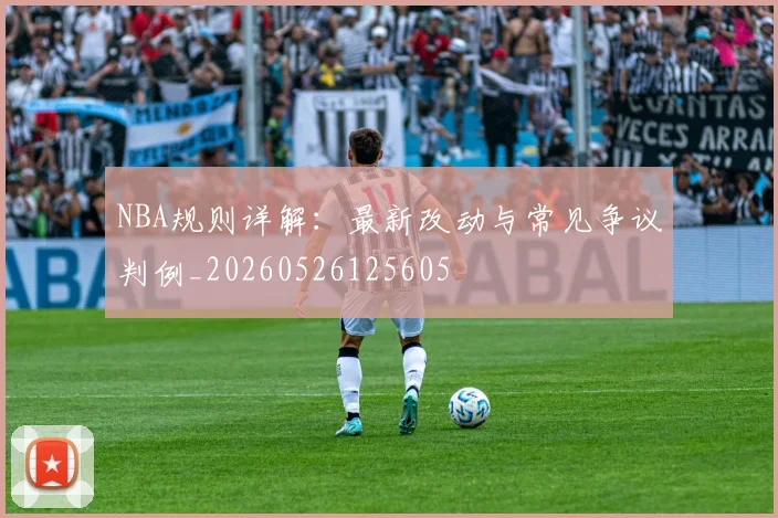 NBA规则详解:最新改动与常见争议判例_20260526125605