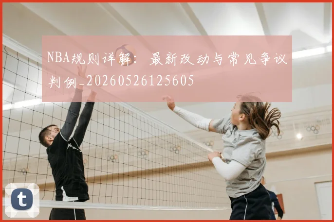 NBA规则详解：最新改动与常见争议判例_20260526125605