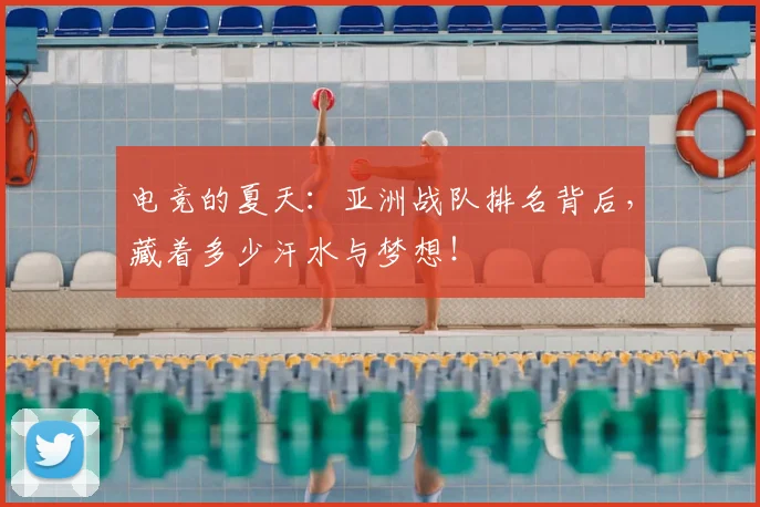 电竞的夏天:亚洲战队排名背后,藏着多少汗水与梦想!