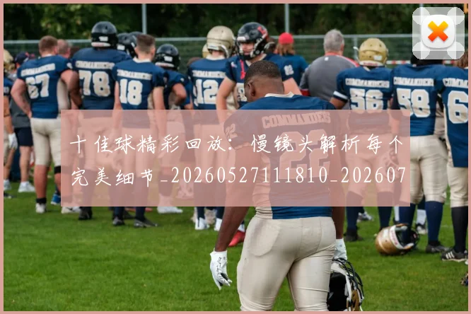 十佳球精彩回放：慢镜头解析每个完美细节_20260527111810_20260703220848_20260718202632