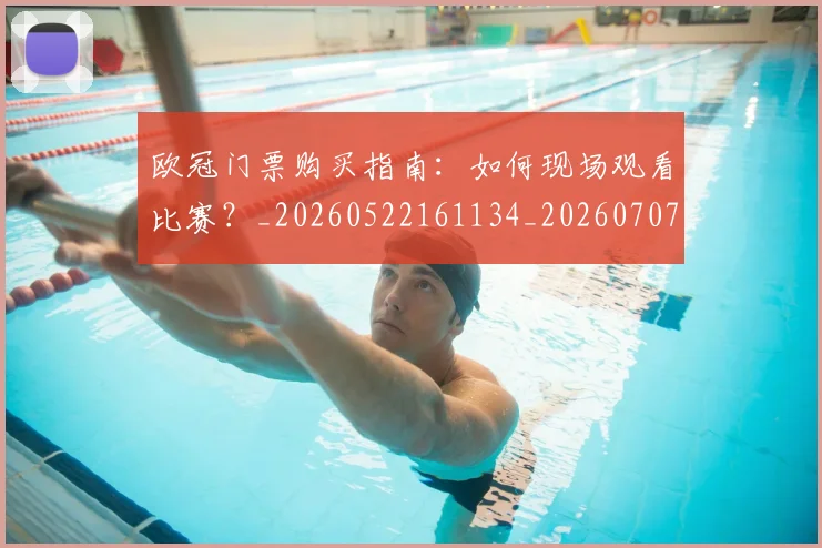欧冠门票购买指南:如何现场观看比赛?_20260522161134_20260707152009_20260801165348