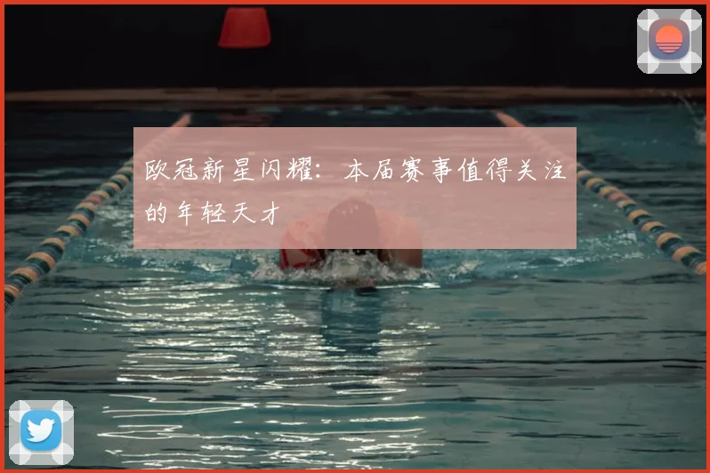 欧冠新星闪耀：本届赛事值得关注的年轻天才