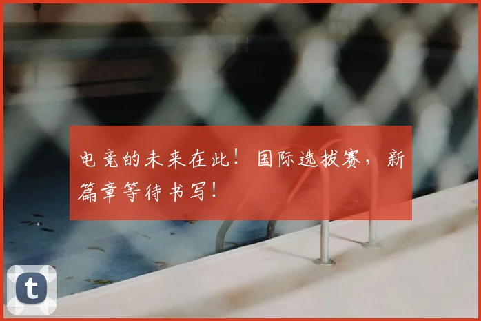 电竞的未来在此！国际选拔赛，新篇章等待书写！