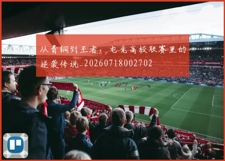 从青铜到王者，电竞高校联赛里的逆袭传说_20260718002702