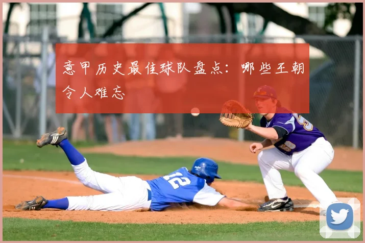 意甲历史最佳球队盘点：哪些王朝令人难忘
