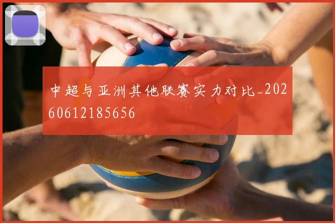 中超与亚洲其他联赛实力对比_20260612185656