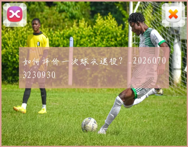如何评价一次球衣退役?_20260703230930