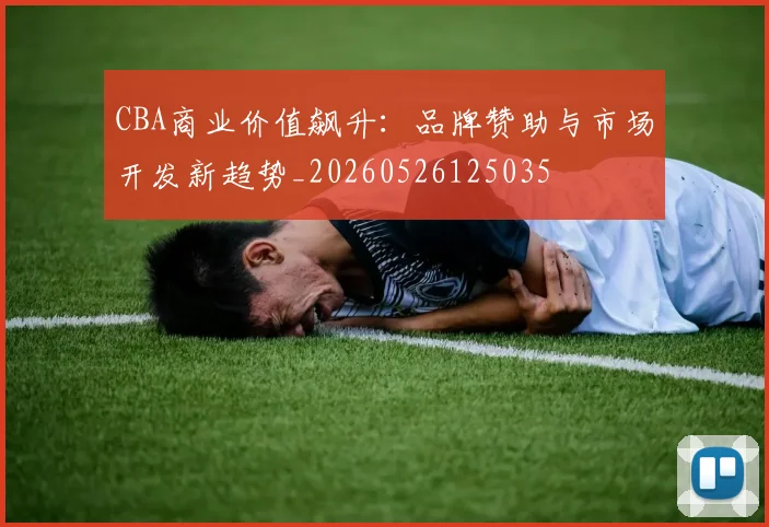 CBA商业价值飙升：品牌赞助与市场开发新趋势_20260526125035