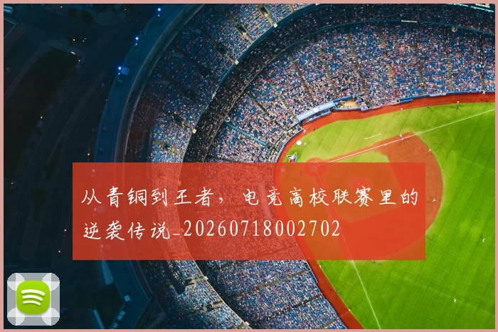 从青铜到王者,电竞高校联赛里的逆袭传说_20260718002702