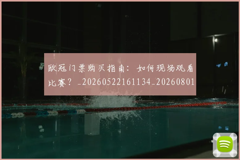 欧冠门票购买指南：如何现场观看比赛？_20260522161134_20260801165346