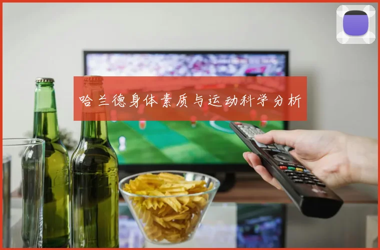 哈兰德身体素质与运动科学分析