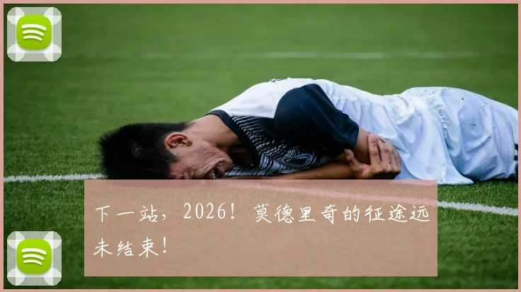 下一站，2026！莫德里奇的征途远未结束！