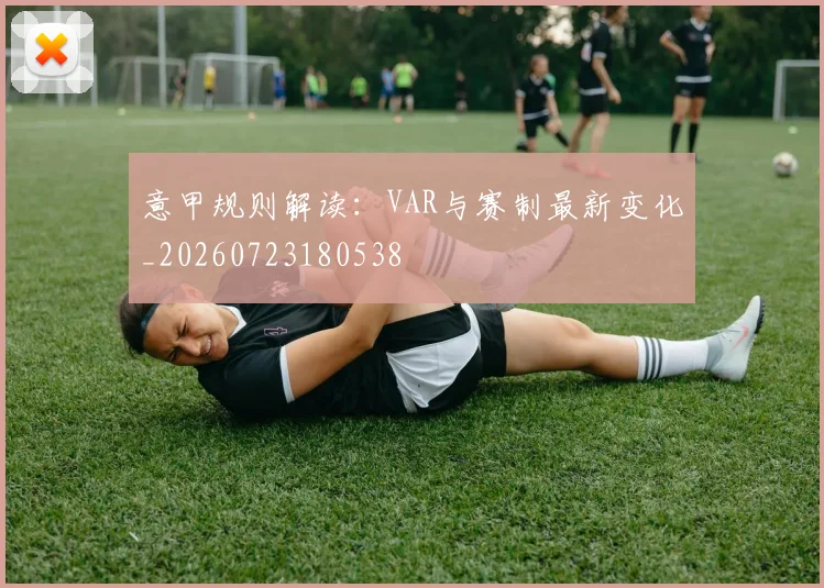 意甲规则解读:VAR与赛制最新变化_20260723180538