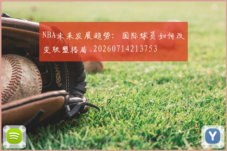 NBA未来发展趋势：国际球员如何改变联盟格局_20260714213753