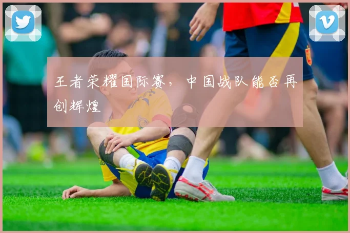 王者荣耀国际赛，中国战队能否再创辉煌