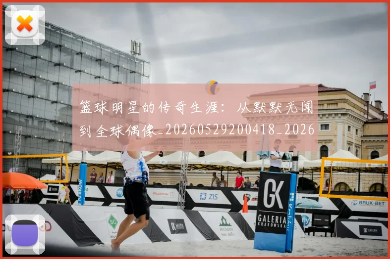 篮球明星的传奇生涯:从默默无闻到全球偶像_20260529200418_20260708200512