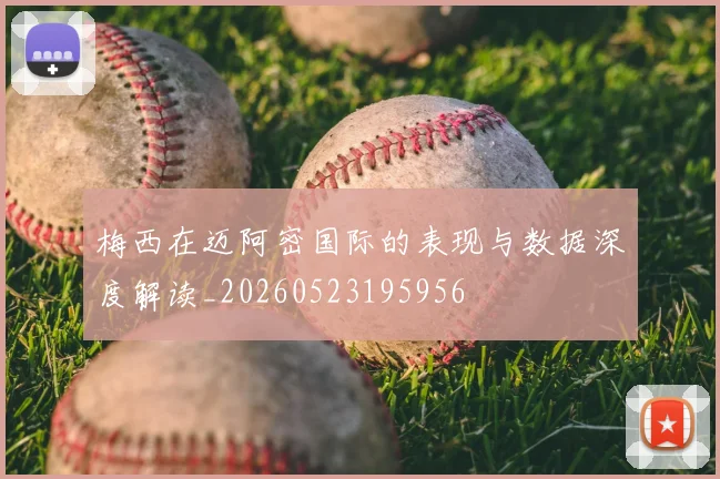 梅西在迈阿密国际的表现与数据深度解读_20260523195956