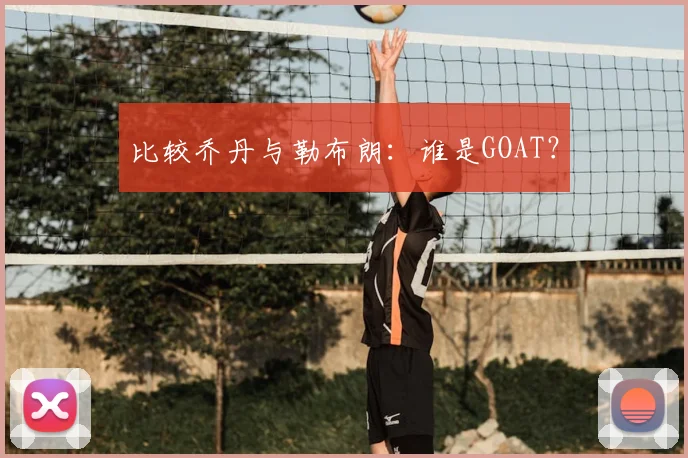 比较乔丹与勒布朗:谁是GOAT?
