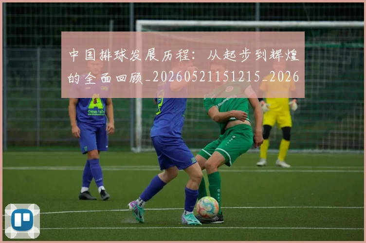 中国排球发展历程:从起步到辉煌的全面回顾_20260521151215_20260702202053_20260715194258