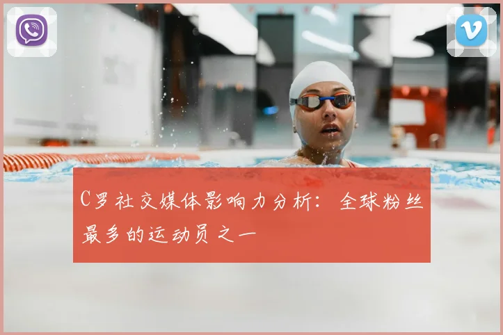 C罗社交媒体影响力分析:全球粉丝最多的运动员之一