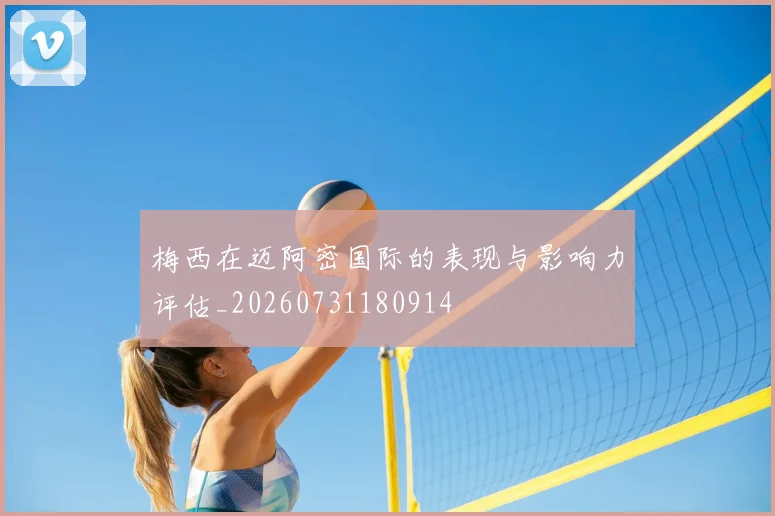 梅西在迈阿密国际的表现与影响力评估_20260731180914