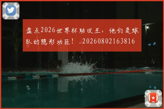 盘点2026世界杯助攻王，他们是球队的隐形功臣！_20260802163816
